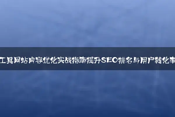 五金工具网站内容优化实战指南提升SEO排名与用户转化率