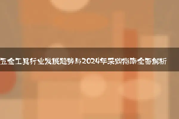 五金工具行业发展趋势与2024年采购指南全面解析