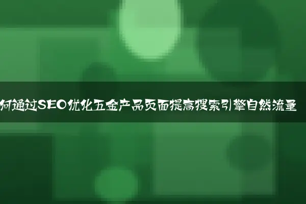 如何通过SEO优化五金产品页面提高搜索引擎自然流量