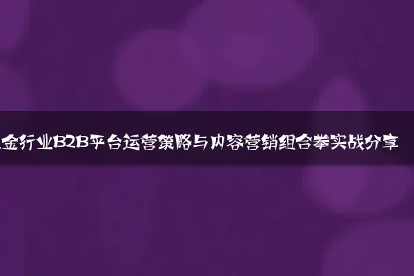 五金行业B2B平台运营策略与内容营销组合拳实战分享