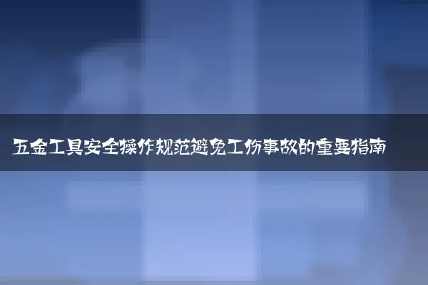 五金工具安全操作规范避免工伤事故的重要指南