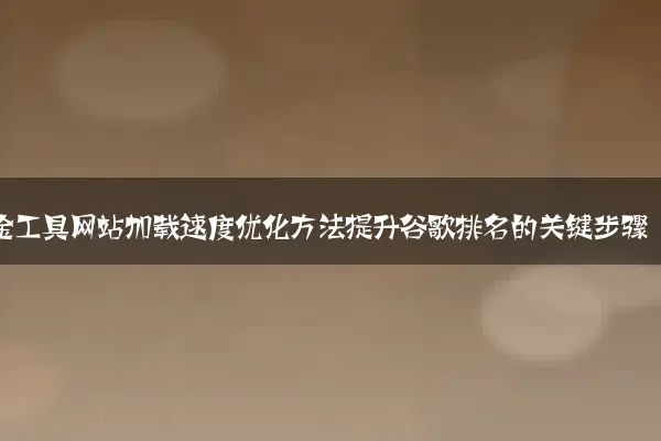 五金工具网站加载速度优化方法提升谷歌排名的关键步骤