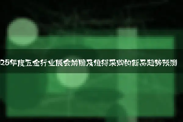 2025年度五金行业展会前瞻及值得采购的新品趋势预测