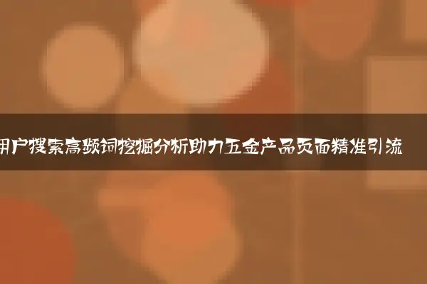 用户搜索高频词挖掘分析助力五金产品页面精准引流